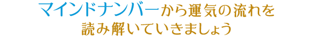 マインドナンバーから運気の流れを 読み解いていきましょう