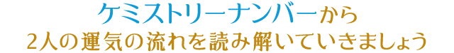 ケミストリーナンバーから2人の運気の流れを 読み解いていきましょう